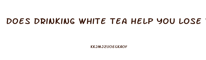 does drinking white tea help you lose weight