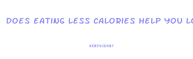 does eating less calories help you lose weight