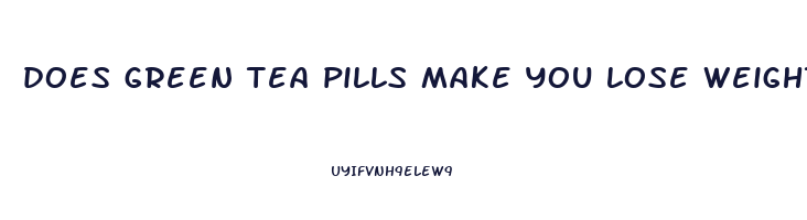 does green tea pills make you lose weight