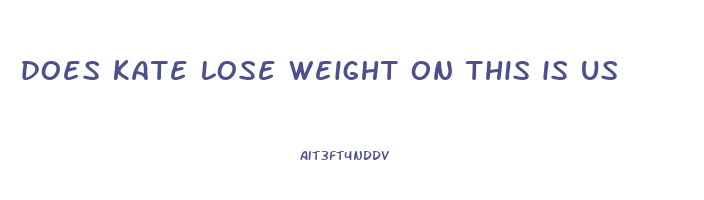 does kate lose weight on this is us