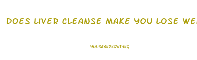 does liver cleanse make you lose weight