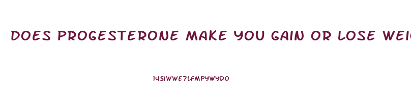 does progesterone make you gain or lose weight