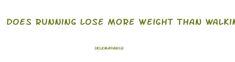 does running lose more weight than walking