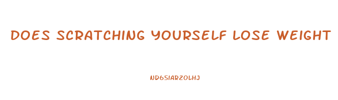 does scratching yourself lose weight