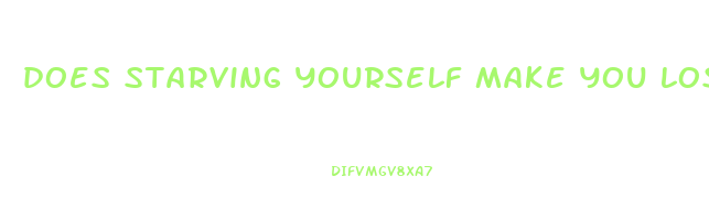 does starving yourself make you lose weight