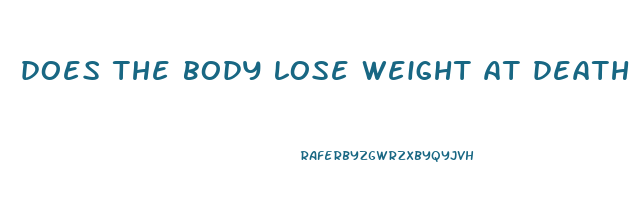 does the body lose weight at death
