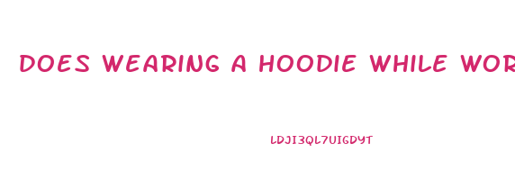 does wearing a hoodie while working out help lose weight
