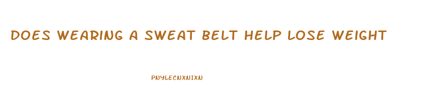 does wearing a sweat belt help lose weight