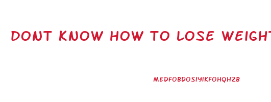 dont know how to lose weight