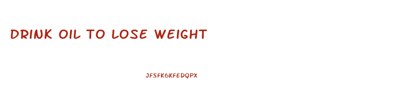 drink oil to lose weight
