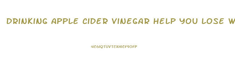 drinking apple cider vinegar help you lose weight