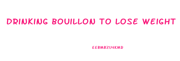 drinking bouillon to lose weight