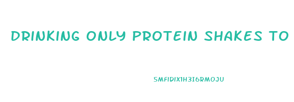 drinking only protein shakes to lose weight