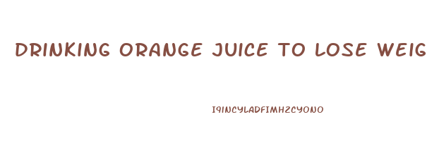 drinking orange juice to lose weight