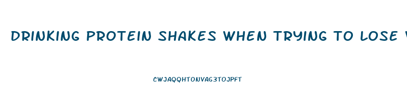 drinking protein shakes when trying to lose weight