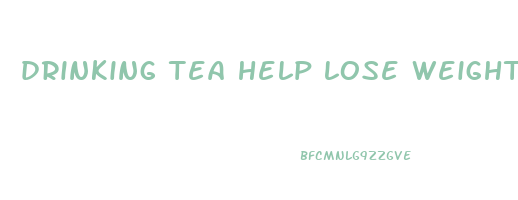 drinking tea help lose weight