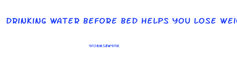 drinking water before bed helps you lose weight