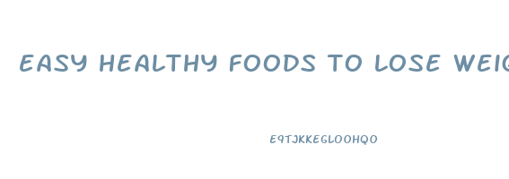 easy healthy foods to lose weight