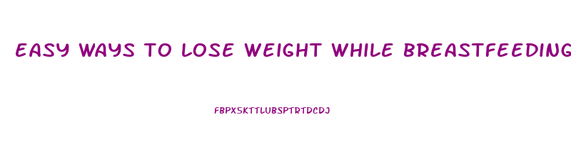 easy ways to lose weight while breastfeeding