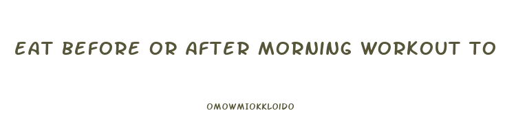 eat before or after morning workout to lose weight