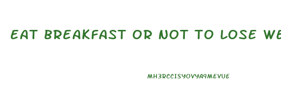 eat breakfast or not to lose weight