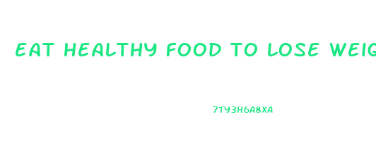 eat healthy food to lose weight