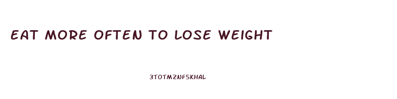eat more often to lose weight