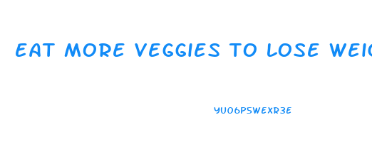 eat more veggies to lose weight