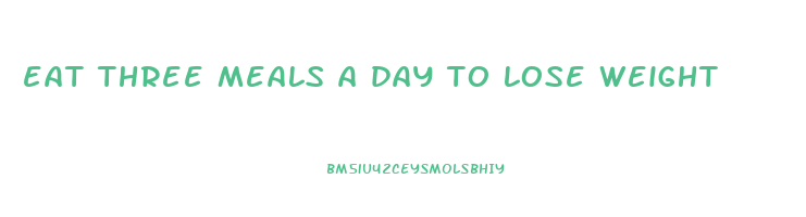 eat three meals a day to lose weight