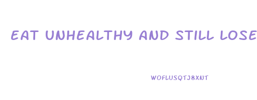 eat unhealthy and still lose weight