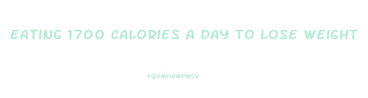 eating 1700 calories a day to lose weight