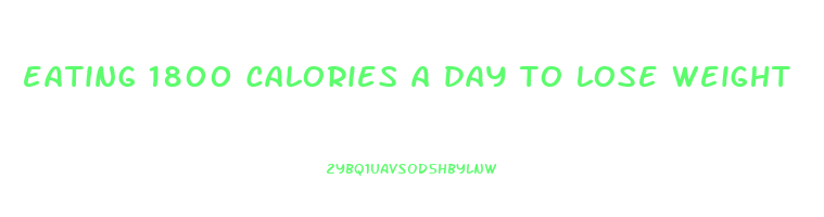 eating 1800 calories a day to lose weight