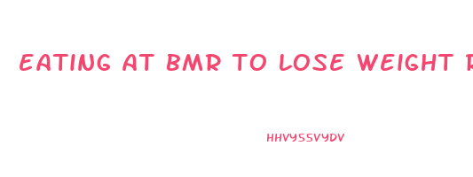 eating at bmr to lose weight reddit