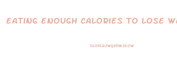 eating enough calories to lose weight