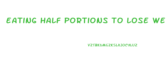 eating half portions to lose weight