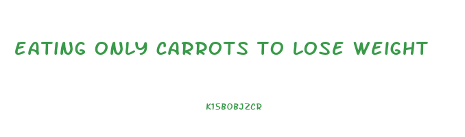 eating only carrots to lose weight