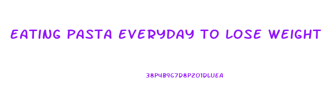 eating pasta everyday to lose weight