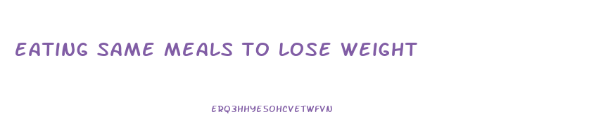 eating same meals to lose weight