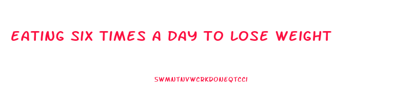 eating six times a day to lose weight