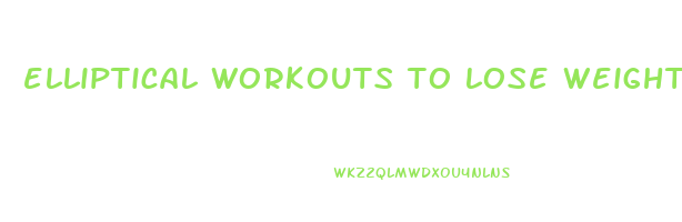 elliptical workouts to lose weight fast