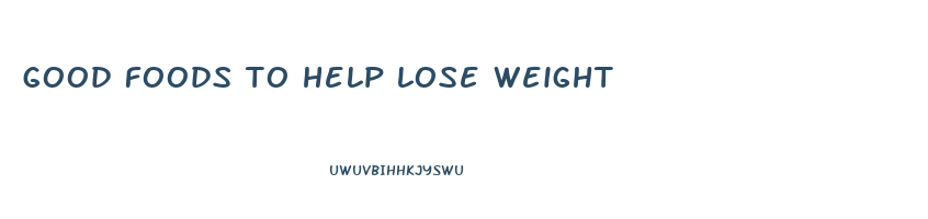 good foods to help lose weight
