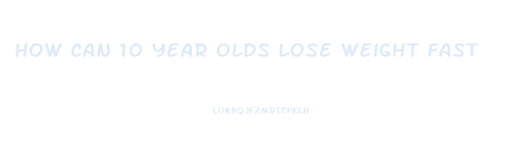 how can 10 year olds lose weight fast