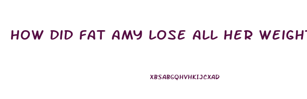 how did fat amy lose all her weight
