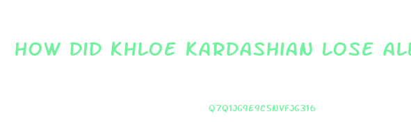 how did khloe kardashian lose all the weight