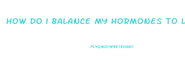 how do i balance my hormones to lose weight