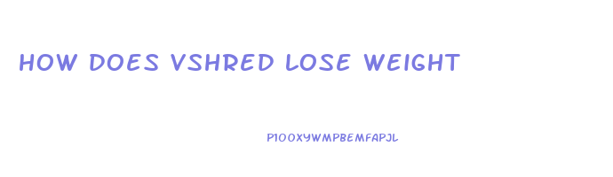 how does vshred lose weight