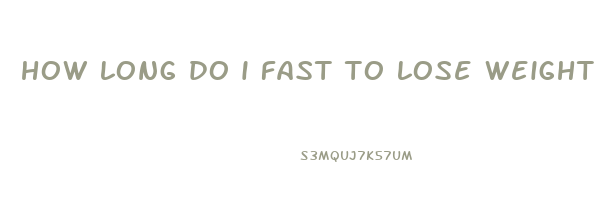 how long do i fast to lose weight