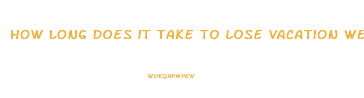 how long does it take to lose vacation weight