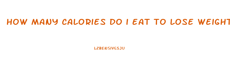 how many calories do i eat to lose weight