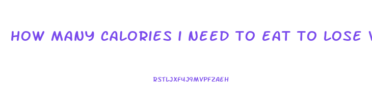 how many calories i need to eat to lose weight